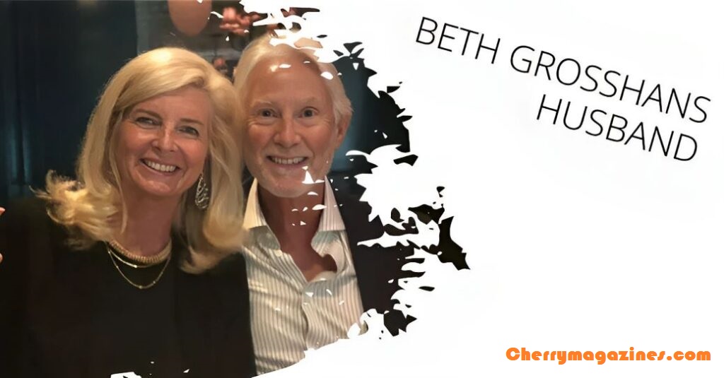 Beth Grosshans’ Husband: A Fascinating Look into Their Personal and Professional Journey